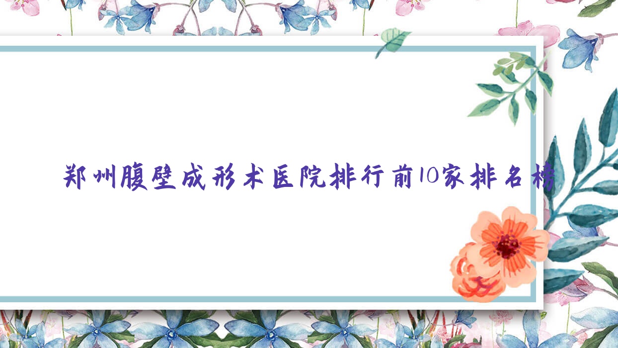 鄭州腹壁成形術(shù)醫(yī)院排行前10家排名榜預(yù)覽/愛美麗嘉璽醫(yī)院是當(dāng)?shù)責(zé)衢T醫(yī)院