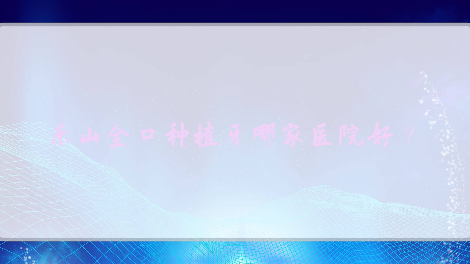樂山全口種植牙哪家醫(yī)院好？樂山補(bǔ)牙/(舊)種植牙甄選這幾家