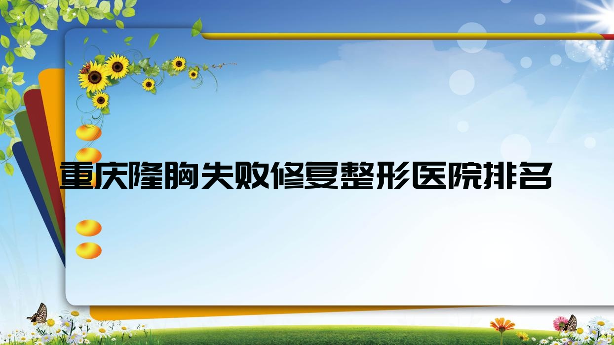 重慶隆胸失敗修復(fù)好的醫(yī)院排名:隆胸失敗修復(fù)好的專(zhuān)業(yè)醫(yī)院除了星藝美還有這十家