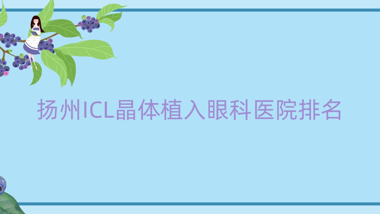 揚(yáng)州ICL晶體植入醫(yī)院排名前10:成醫(yī)附二院|大學(xué)附屬醫(yī)院ICL晶體植入比較好