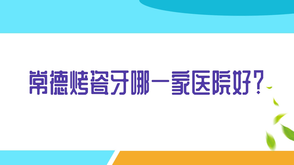 常德烤瓷牙哪一家医院好?常德牙齿断裂/牙齿缺损修复可选这几家 常德烤瓷牙哪一家医院好?常德牙齿断裂/牙齿缺损修复可选这几家
