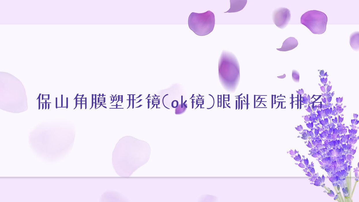 保山角膜塑形鏡(ok鏡)醫(yī)院排名前3:騰沖市中醫(yī)醫(yī)院/第二人民醫(yī)院做美國CRT標準片角膜塑形鏡很不錯