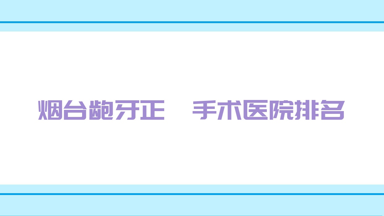 煙臺齙牙正頜手術(shù)醫(yī)院排名煙臺齙牙正頜手術(shù)壹顆芽便宜又好
