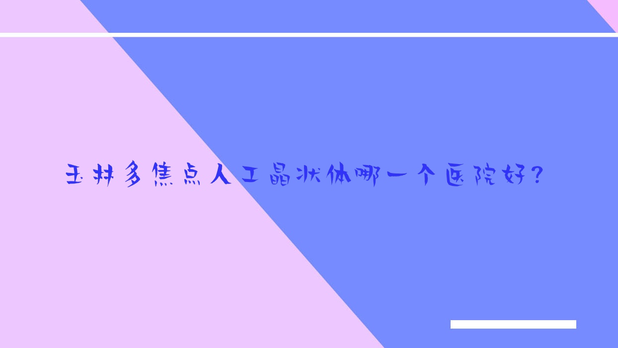 玉林多焦點(diǎn)人工晶狀體哪一個(gè)醫(yī)院好？特選十家當(dāng)?shù)貙?shí)力比較高的整形機(jī)構(gòu)