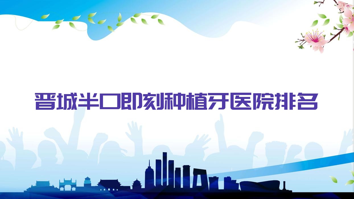 晋城半口即刻种植牙医院排名晋城半口即刻种植牙牙医生便宜又好 晋城半口即刻种植牙医院排名晋城半口即刻种植牙牙医生便宜又好