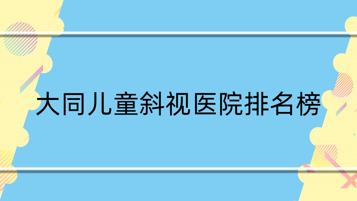 大同兒童斜視第五人民醫(yī)院、李滄區(qū)中心醫(yī)院、中西醫(yī)結(jié)合醫(yī)院人氣不凡值得甄選