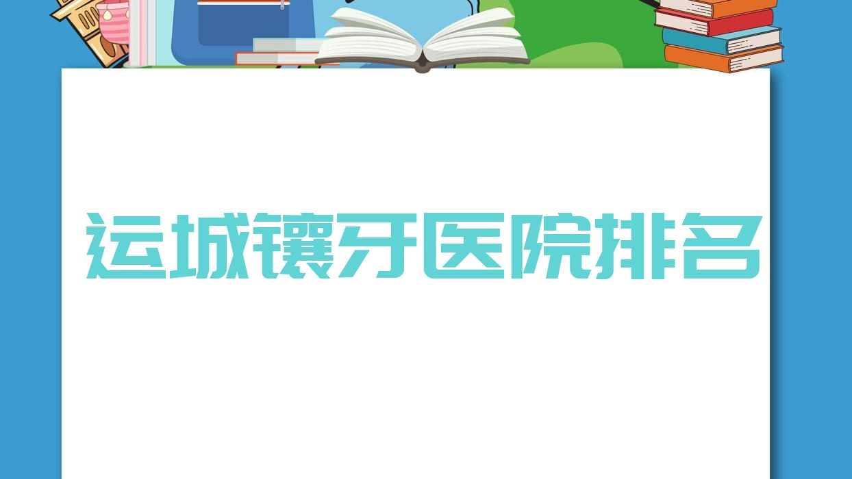 運(yùn)城鑲牙醫(yī)院排名運(yùn)城鑲牙正己好還便宜