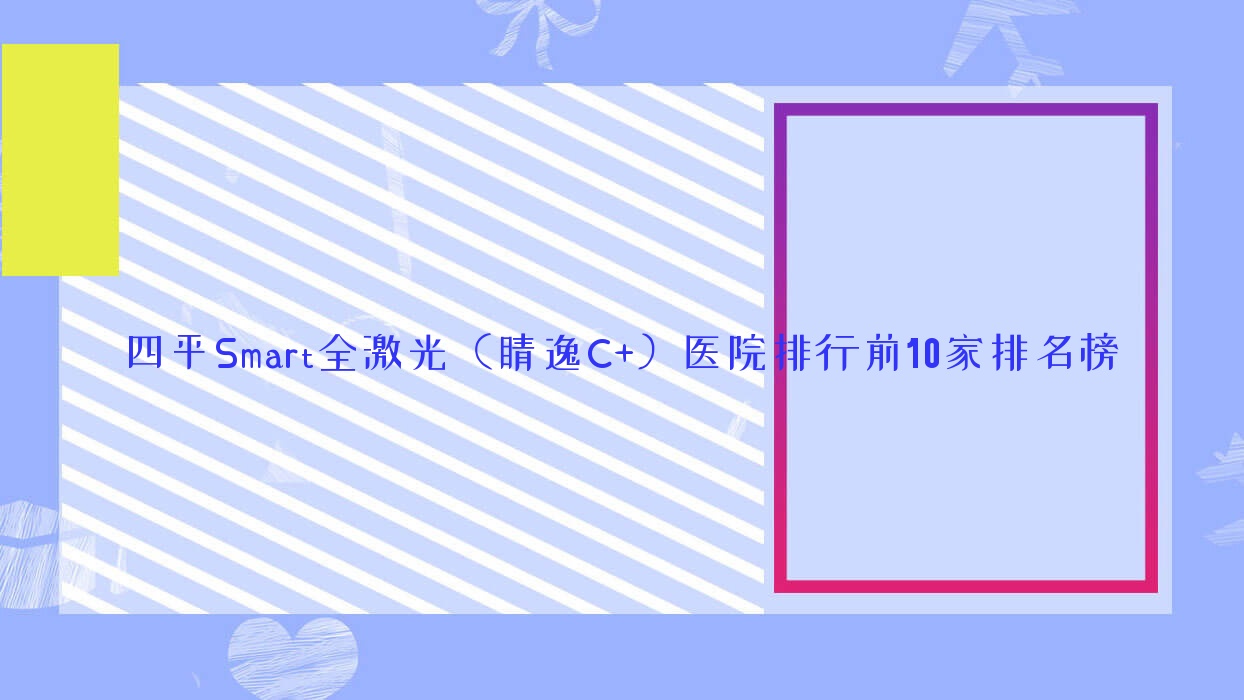 四平Smart全激光（睛逸C+）醫(yī)院排行前10家排名榜總覽|雙遼市第一人民醫(yī)院是本地熱門醫(yī)院