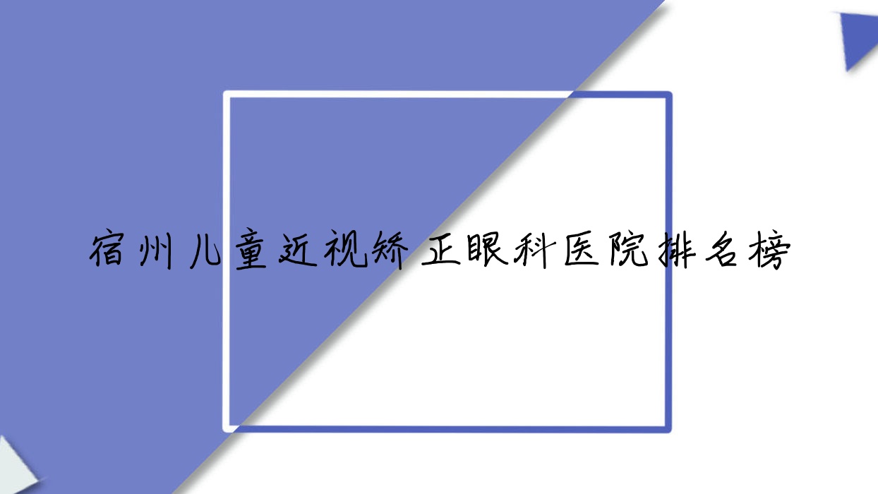 宿州兒童近視矯正眼科醫(yī)院排名榜揭曉(撫州市東鄉(xiāng)區(qū)中醫(yī)院實(shí)力口碑不低)
