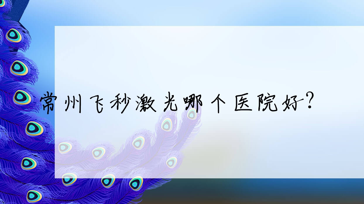 常州飞秒激光哪个医院好?2023排行:新北区三井人民医院|溧阳市中医院|金坛人民医院等入选!附价格表 常州飞秒激光哪个医院好?2023排行:新北区三井人民医院|溧阳市中医院|金坛人民医院等入选!附价格表