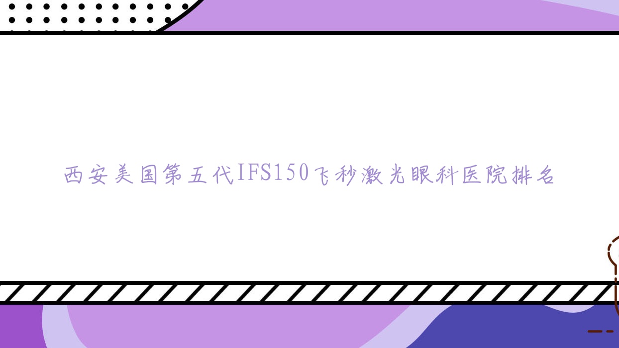 西安美國第五代IFS150飛秒激光醫(yī)院價(jià)格公開:排名前列的陜西佰視佳眼科美國第五代IFS150飛秒激光費(fèi)用好還便宜
