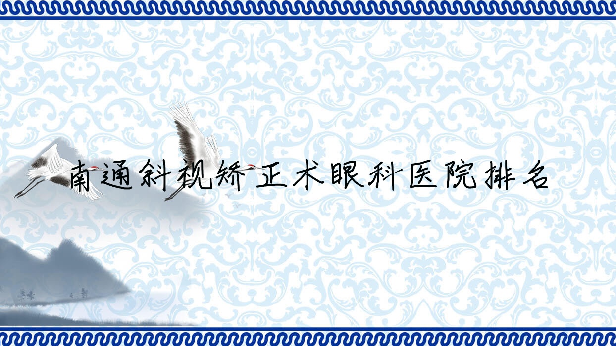 南通斜視矯正術(shù)哪家醫(yī)院較好？人氣排行前10，通州區(qū)第三人民醫(yī)院等聲譽上榜