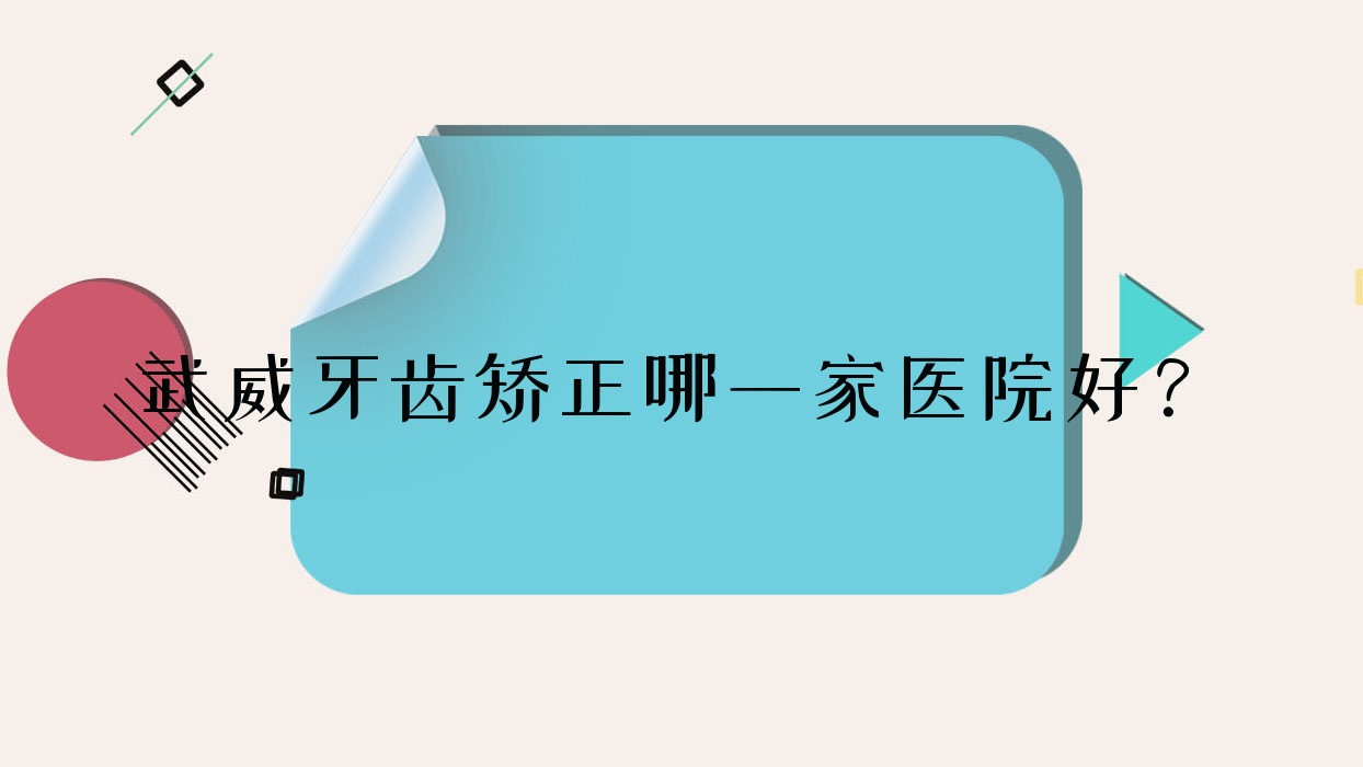 武威牙齒矯正哪一家醫(yī)院好？排名前十醫(yī)院有寶山醫(yī)院/金昌儲(chǔ)天佑