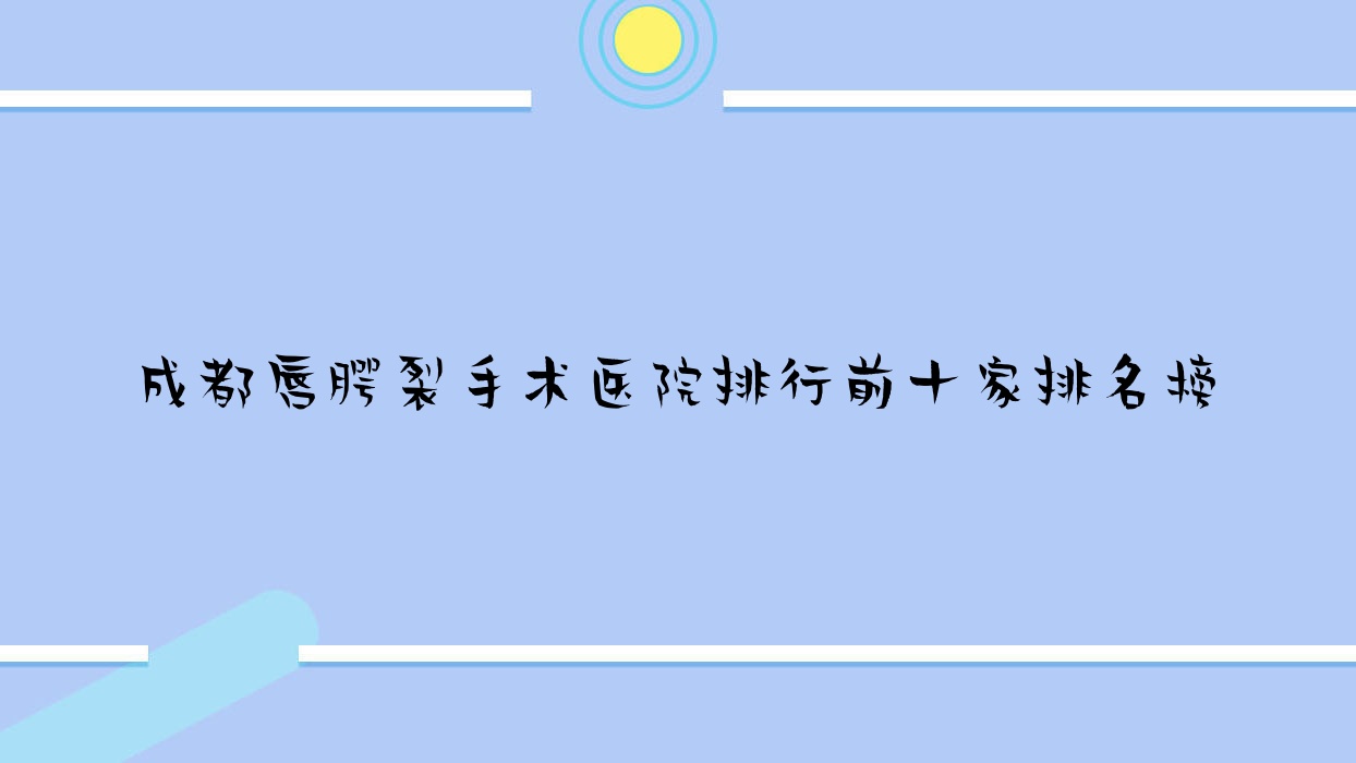 成都唇腭裂手术医院排行前十家排名榜一览/蜜拉心颜是本地热门医院 成都唇腭裂手术医院排行前十家排名榜一览/蜜拉心颜是本地热门医院