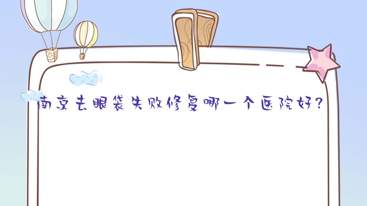 南京去眼袋失敗修復(fù)哪一個(gè)醫(yī)院好？技術(shù)力口碑對(duì)比:聯(lián)合美格利合、江北醫(yī)院科、米尚恩云等十家