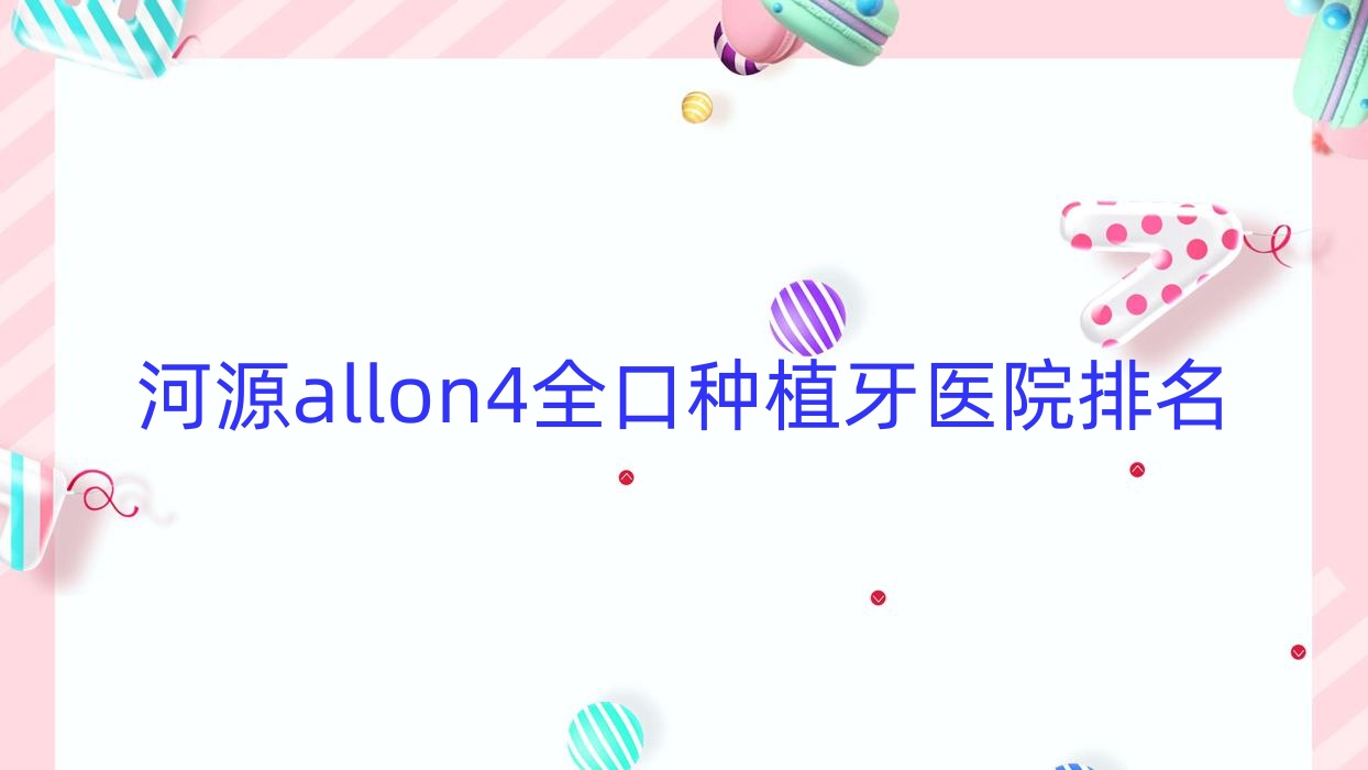 河源allon4全口種植牙醫(yī)院排名河源allon4全口種植牙華美好又便宜