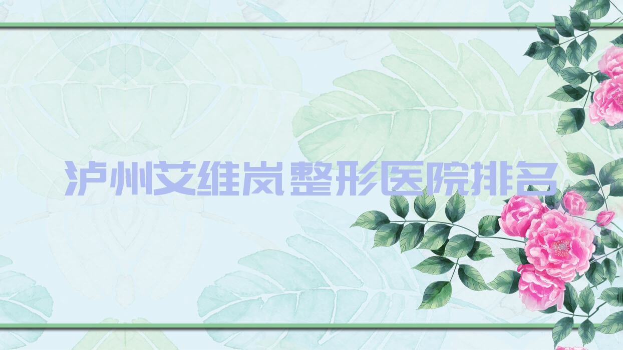 瀘州艾維嵐哪家醫(yī)院較好？人氣排行前10，藝檸等口碑入圍