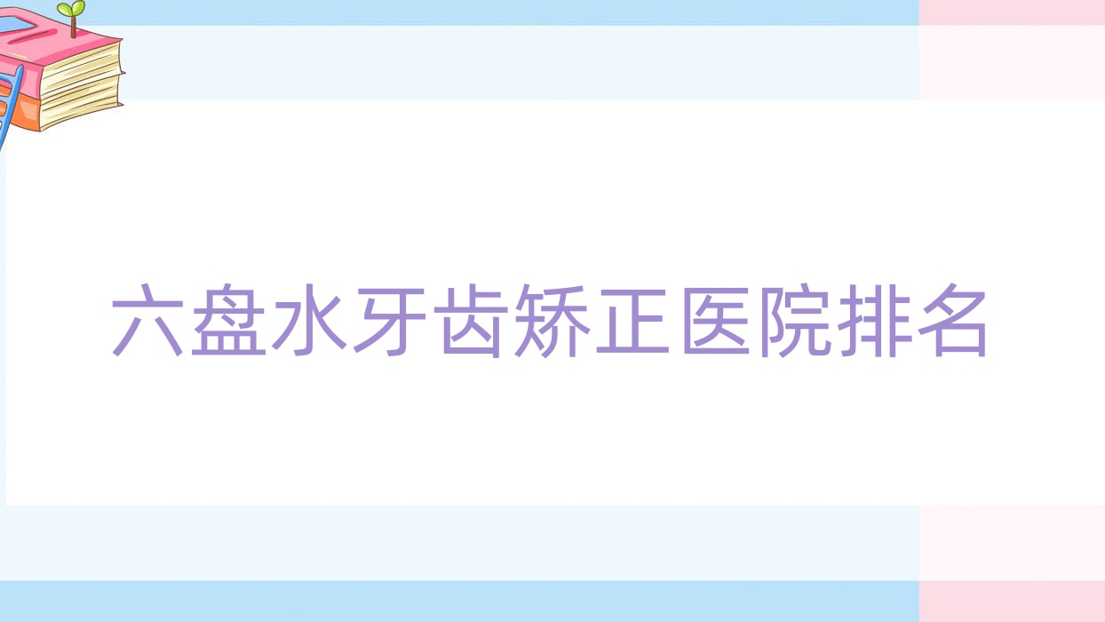 六盤水牙齒矯正醫(yī)院排名六盤水牙齒矯正鐘山朗朗好還便宜
