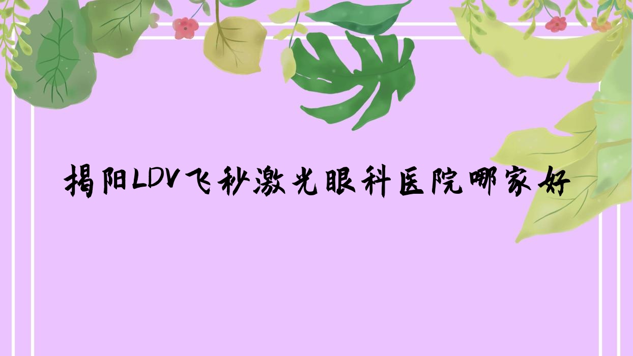 揭陽LDV飛秒激光哪家好？揭陽眼科醫(yī)院排名普寧市中醫(yī)醫(yī)院|普寧市華僑醫(yī)院|南昌大學(xué)第一附屬醫(yī)院高新醫(yī)院