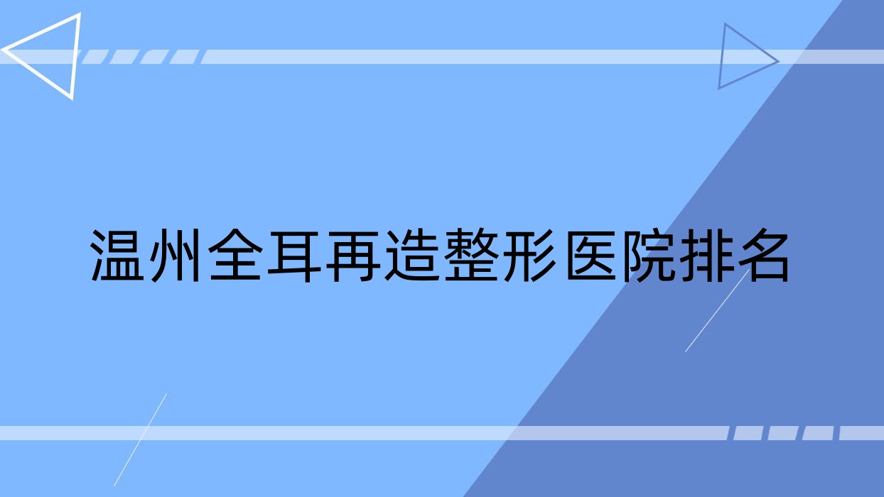 溫州全耳再造醫(yī)院排名榜:成人耳再造/外耳再造和精靈耳醫(yī)院推薦