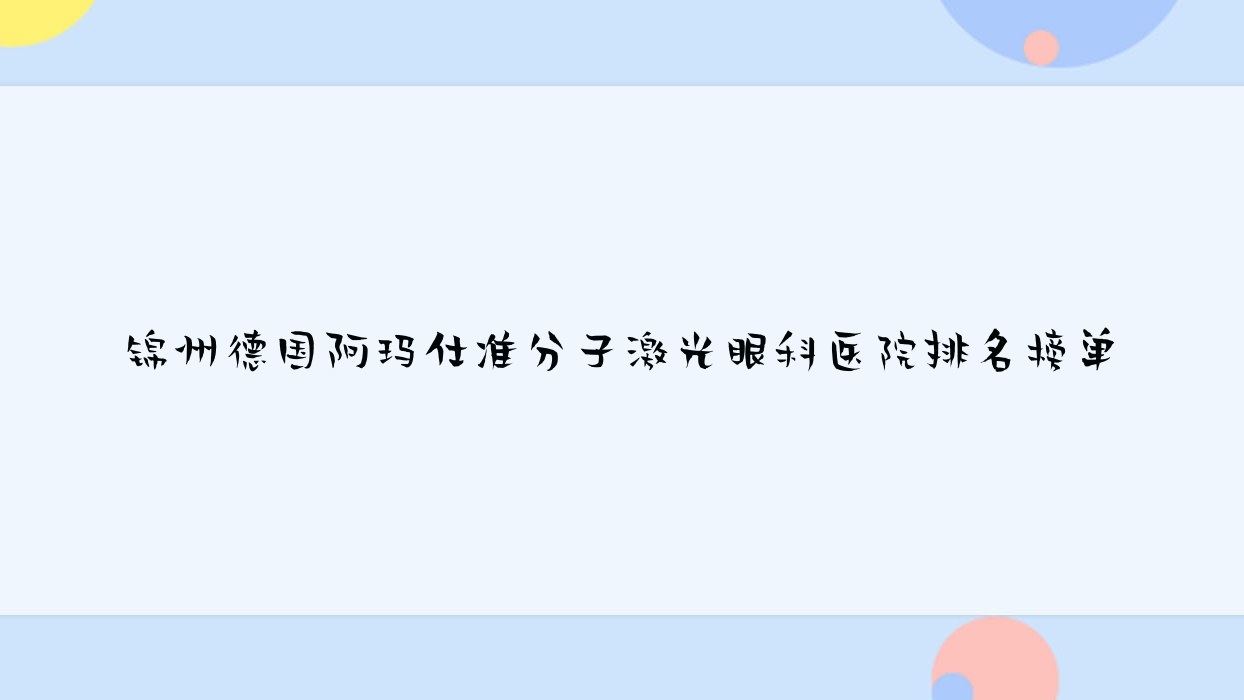 錦州德國(guó)阿瑪仕準(zhǔn)分子激光眼科醫(yī)院排名榜單揭秘(北鎮(zhèn)市人民醫(yī)院技術(shù)力聲譽(yù)比較高)