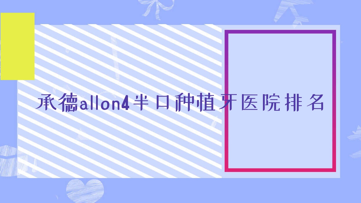 承德allon4半口種植牙醫(yī)院排名承德allon4半口種植牙雙橋王躍武便宜又好