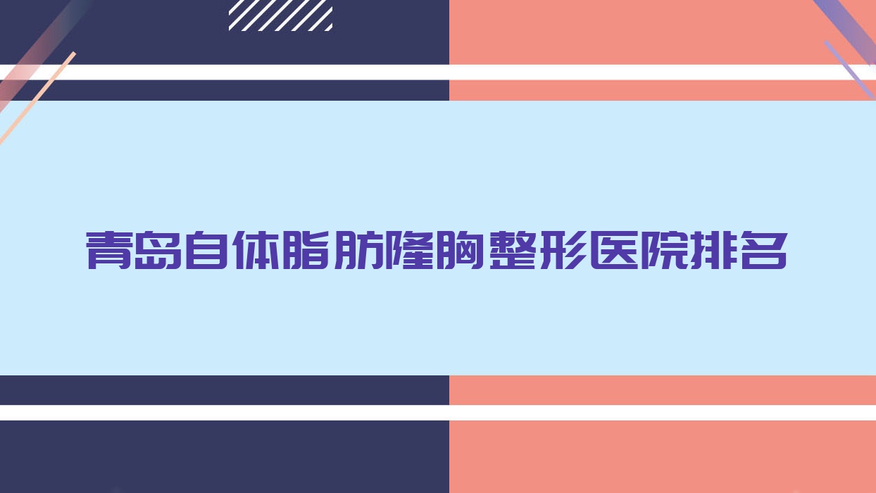 青岛自体脂肪隆胸哪家医院较好?人气排行前十,第八人民医院科等口碑入围 青岛自体脂肪隆胸哪家医院较好?人气排行前十,第八人民医院科等口碑入围