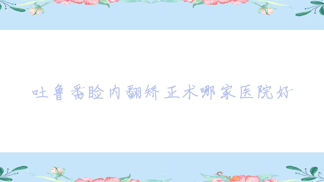 吐魯番瞼內(nèi)翻矯正術(shù)哪家醫(yī)院好？眼科醫(yī)院、口碑評(píng)價(jià)價(jià)格收費(fèi)表一覽！