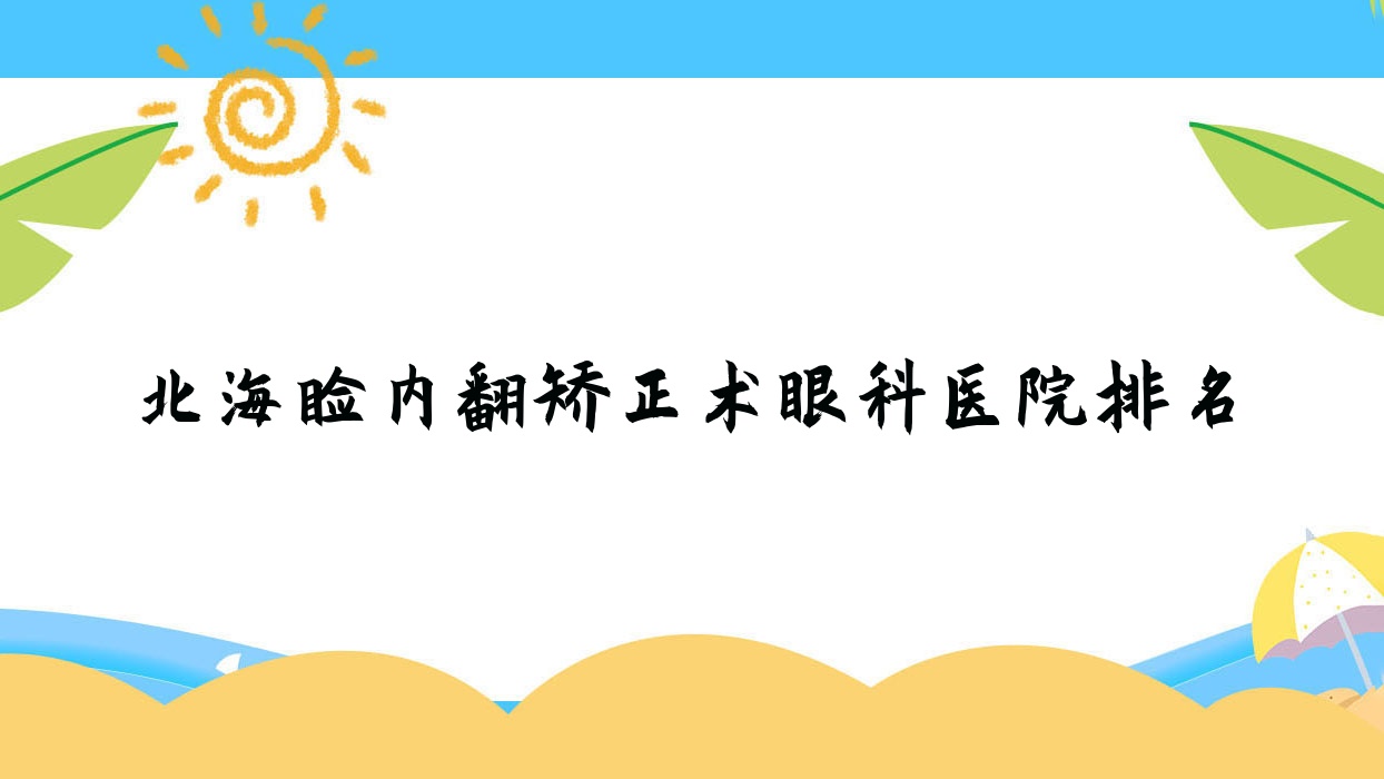 北海瞼內(nèi)翻矯正術(shù)醫(yī)院排名前三:人民醫(yī)院、第二人民醫(yī)院瞼內(nèi)翻矯正術(shù)好