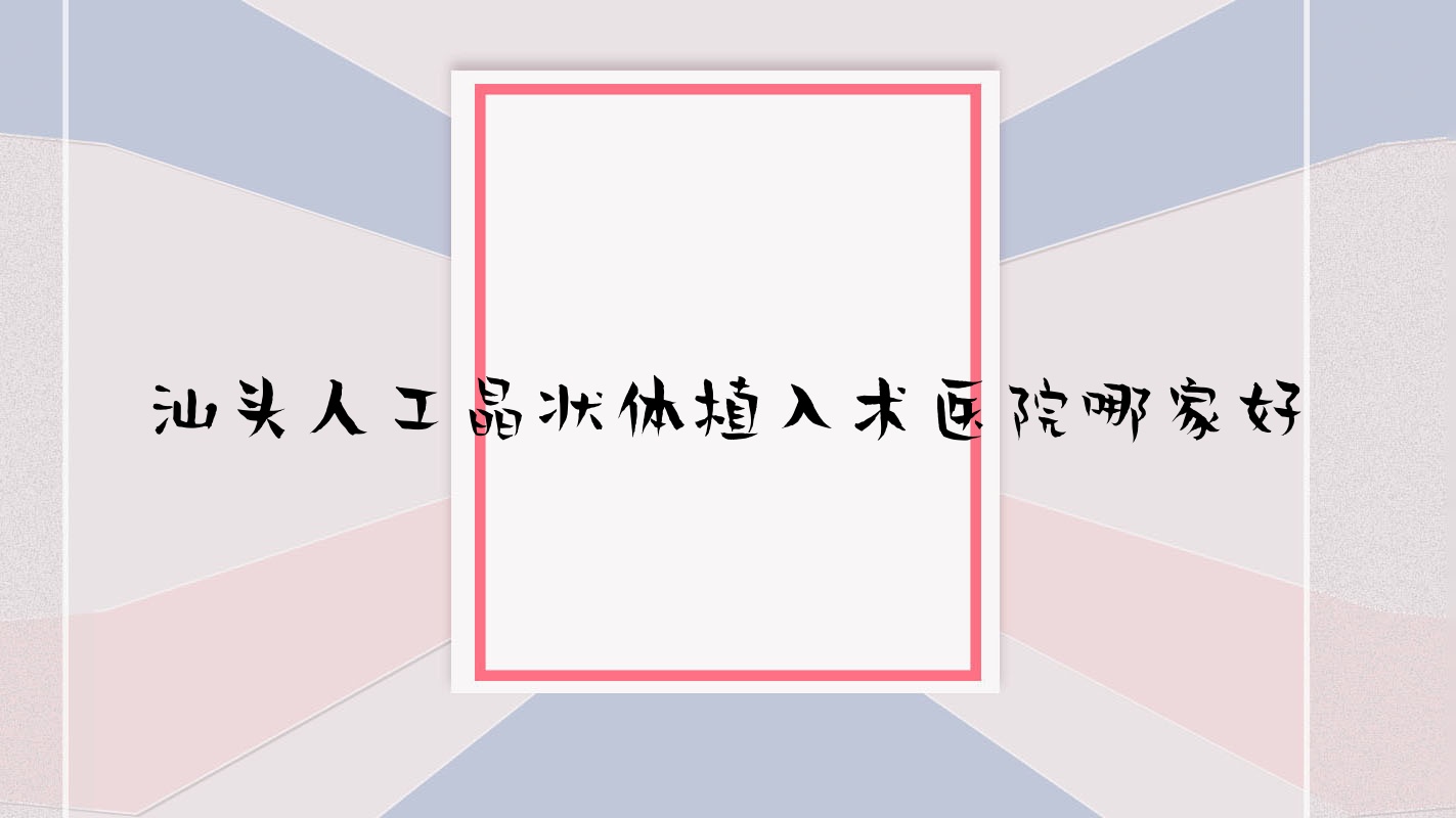 汕頭人工晶狀體植入術(shù)醫(yī)院哪家好？做/的醫(yī)院有這十家