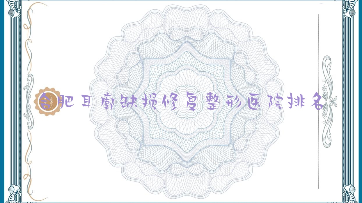合肥耳廓缺損修復(fù)好的醫(yī)院排名:耳廓缺損修復(fù)好的正規(guī)醫(yī)院除了伊微尚還有這十家
