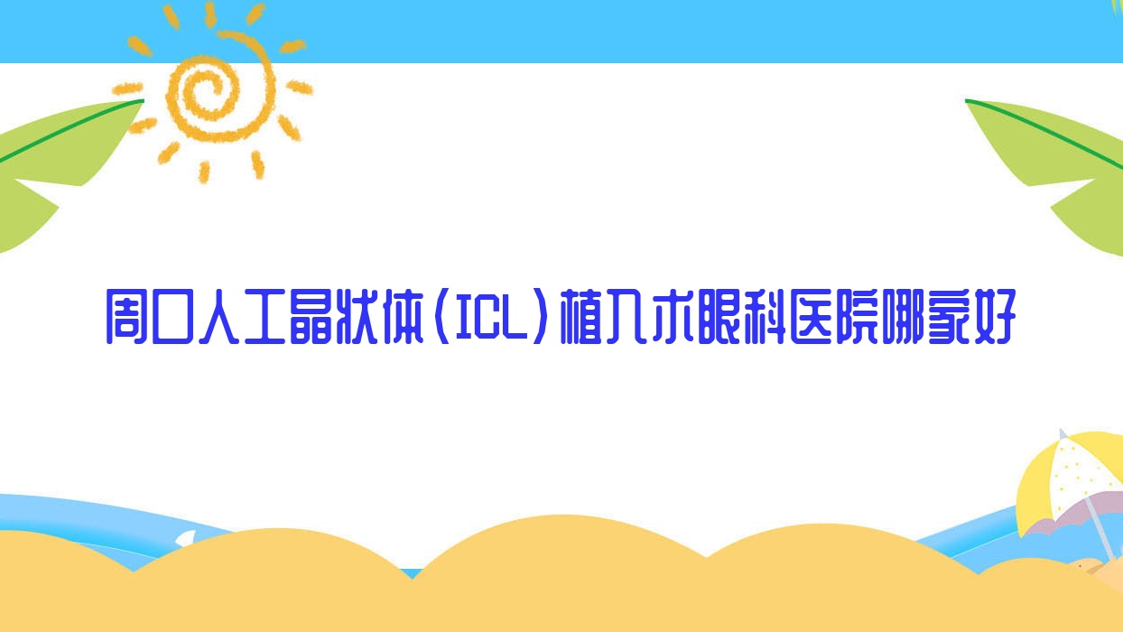 周口人工晶狀體(ICL)植入術(shù)哪里好？價格多少錢？人民醫(yī)院、第六人民醫(yī)院、第二人民醫(yī)院比較便宜