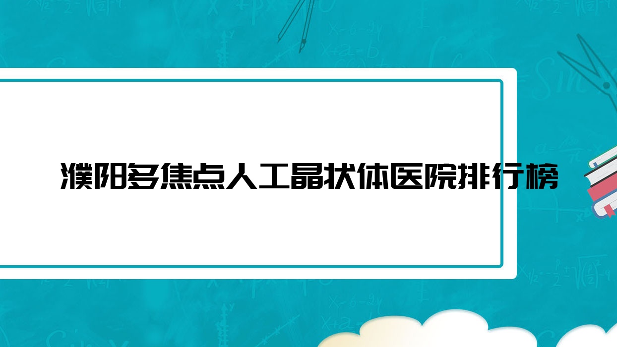 濮陽(yáng)多焦點(diǎn)人工晶狀體惠民醫(yī)院、中醫(yī)院、中原油田總醫(yī)院人氣不凡值得甄選