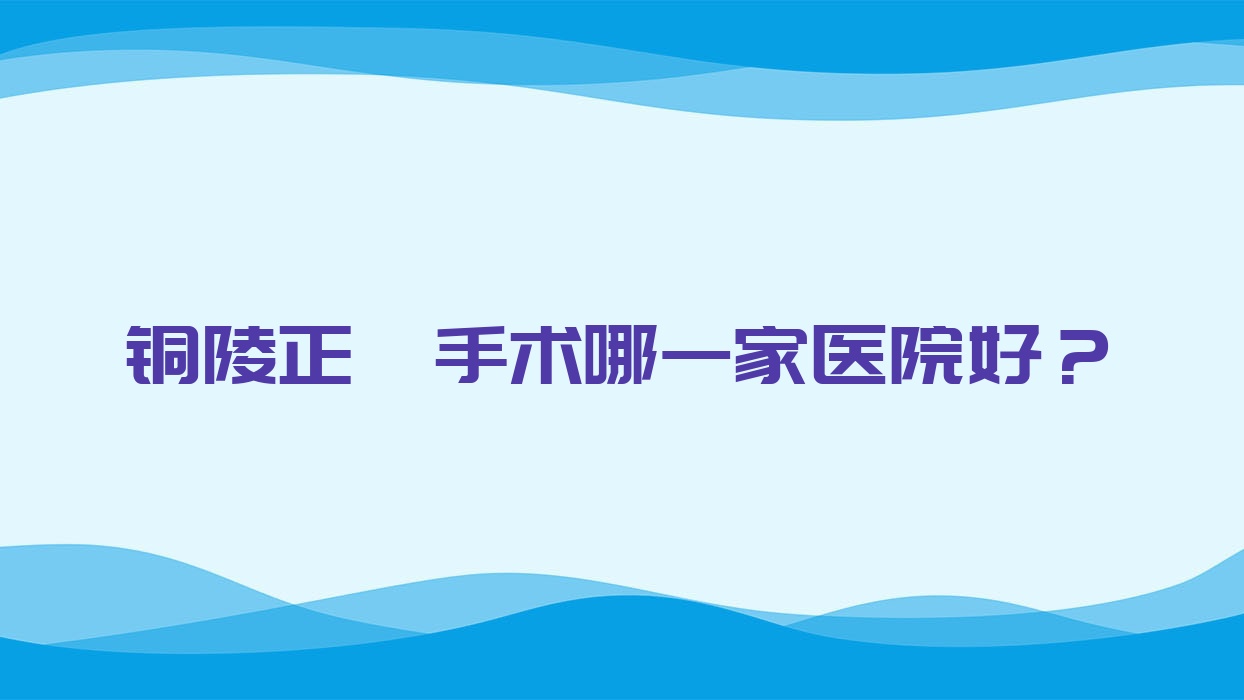 銅陵正頜手術(shù)哪一家醫(yī)院好？銅陵下巴后縮正頜手術(shù)/雙頜前突正頜手術(shù)甄選這些