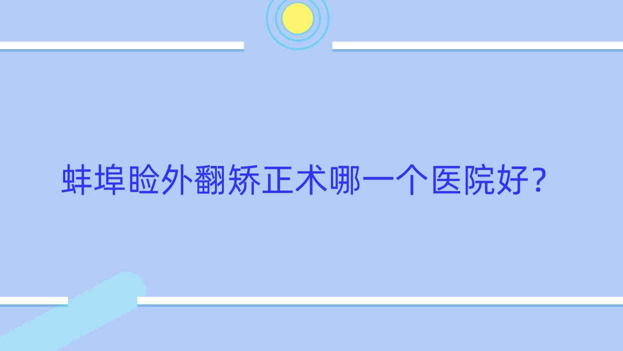 蚌埠睑外翻矫正术哪一个医院好?甄选10家当地实力不低的整形机构 蚌埠睑外翻矫正术哪一个医院好?甄选10家当地实力不低的整形机构