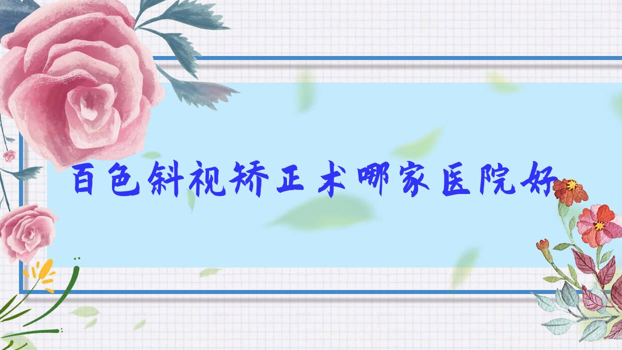 百色斜視矯正術(shù)哪家醫(yī)院好？眼科醫(yī)院、口碑測評費用收費表一覽！