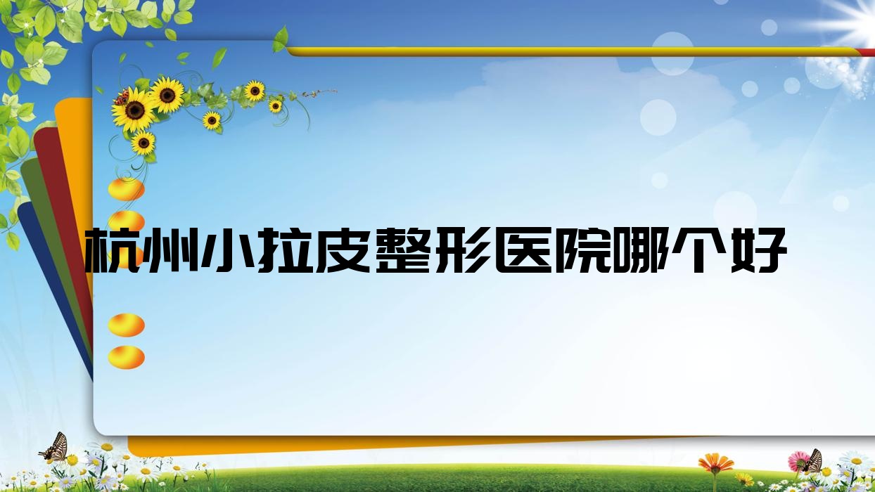 杭州小拉皮醫(yī)院哪個(gè)好？蛋白、粟美，再附價(jià)格表