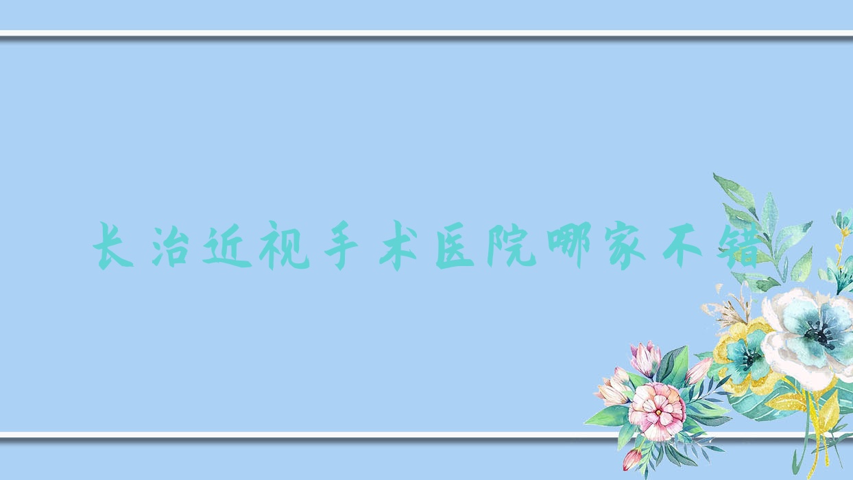 長(zhǎng)治近視手術(shù)醫(yī)院哪家不錯(cuò)？做/的醫(yī)院有這十家