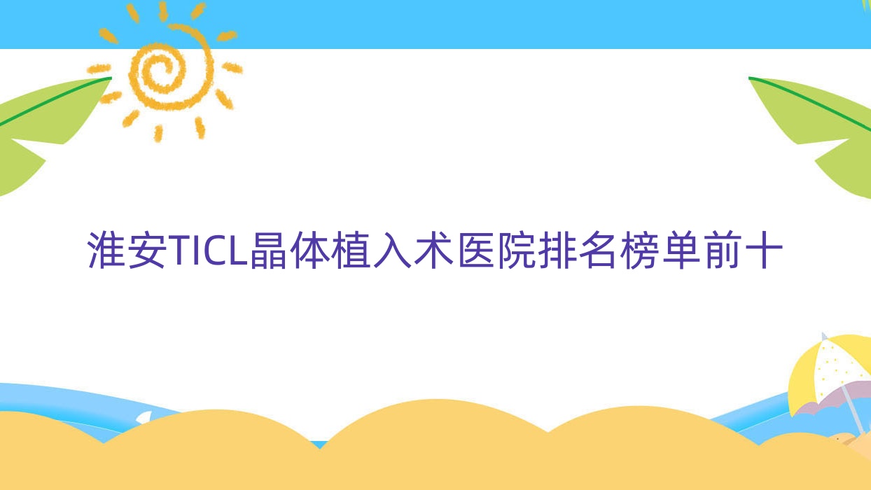 淮安TICL晶體植入術(shù)醫(yī)院排名榜單前十有哪些淮安比較好TICL晶體植入術(shù)眼科醫(yī)院