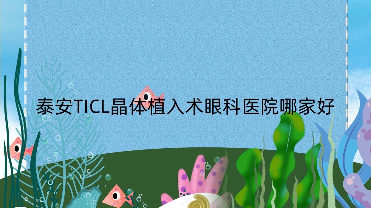 泰安TICL晶體植入術(shù)哪家好？推薦泰安TICL晶體植入術(shù)值得信任還正規(guī)的醫(yī)院