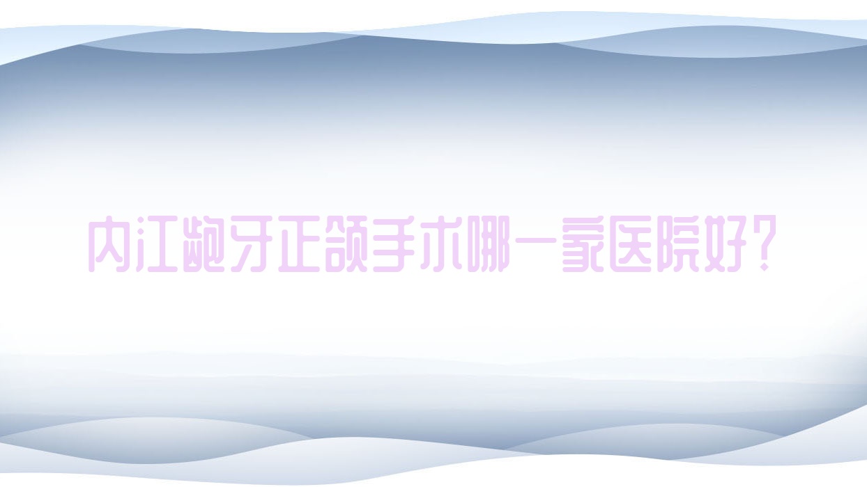 内江龅牙正颌手术哪一家医院好?内江龅牙正颌手术的医院有新尚非凡/华美医院 内江龅牙正颌手术哪一家医院好?内江龅牙正颌手术的医院有新尚非凡/华美医院