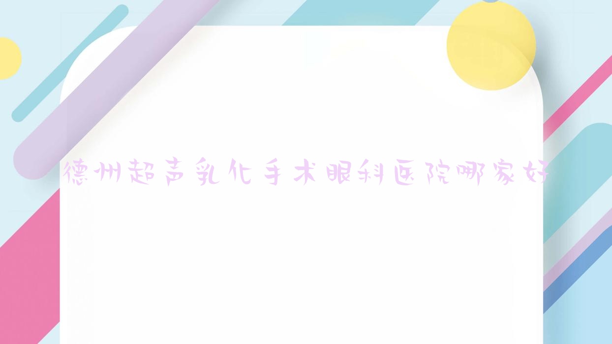 德州超聲乳化手術(shù)哪家好？德州眼科醫(yī)院排名天津公安醫(yī)院/陵城區(qū)人民醫(yī)院/人民醫(yī)院
