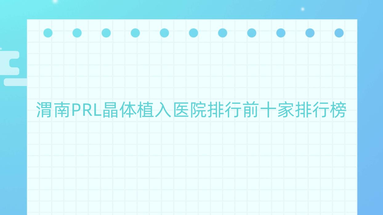 渭南PRL晶體植入醫(yī)院排行前十家排行榜一覽、中心醫(yī)院是本地?zé)衢T醫(yī)院