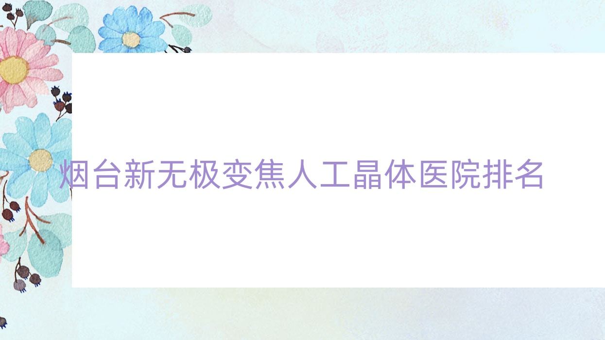 烟台新无极变焦人工晶体正规的医院:莱州市第三人民医院、海阳市人民医院、开发区医院排名前10 烟台新无极变焦人工晶体正规的医院:莱州市第三人民医院、海阳市人民医院、开发区医院排名前10