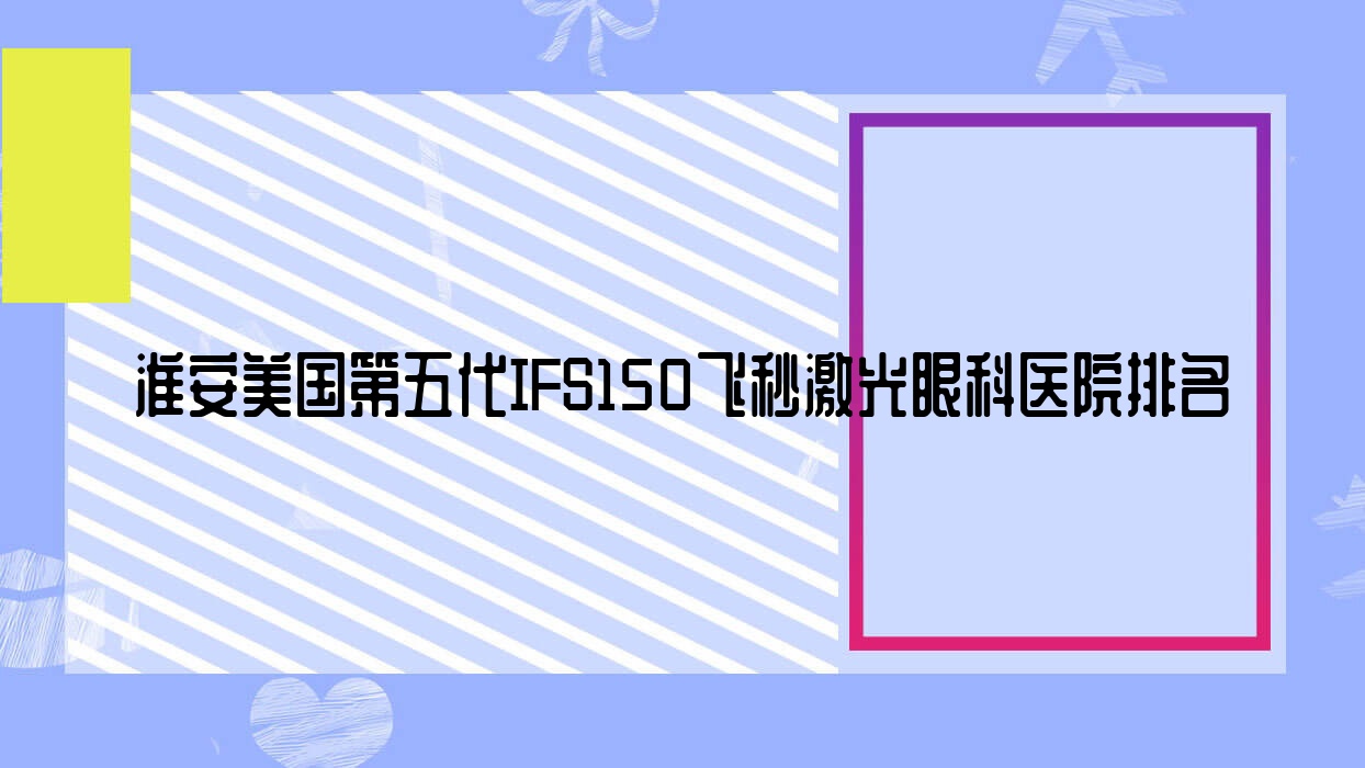 淮安美國(guó)第五代IFS150飛秒激光醫(yī)院排名榜:/和醫(yī)院推薦