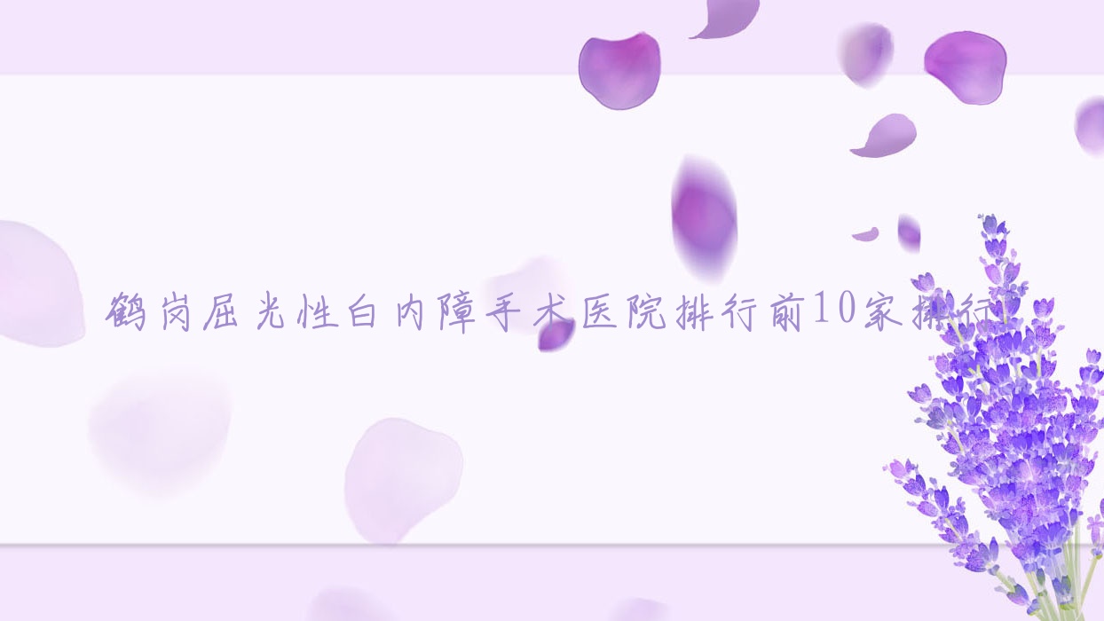 鶴崗屈光性白內(nèi)障手術(shù)醫(yī)院排行前10家排行總覽|第二?？漆t(yī)院是本地?zé)衢T醫(yī)院