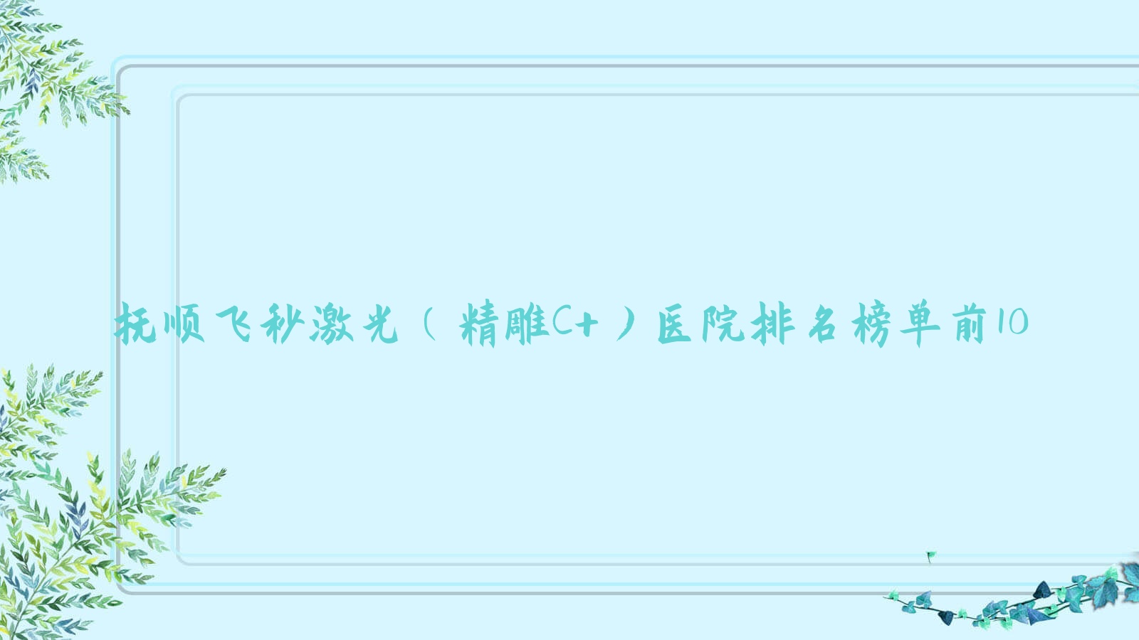 撫順飛秒激光（精雕C+）醫(yī)院排名榜單前10有哪些撫順很不錯(cuò)飛秒激光（精雕C+）眼科醫(yī)院