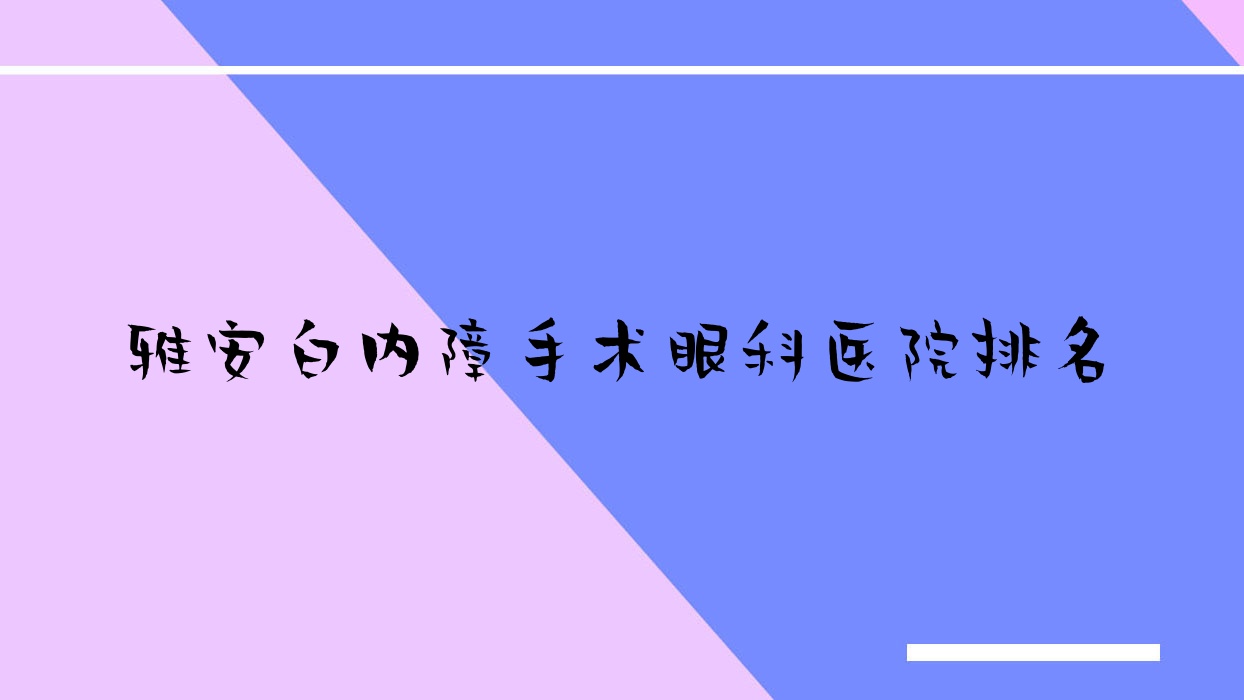 雅安白內(nèi)障手術(shù)醫(yī)院排名:第二人民醫(yī)院做口碑好