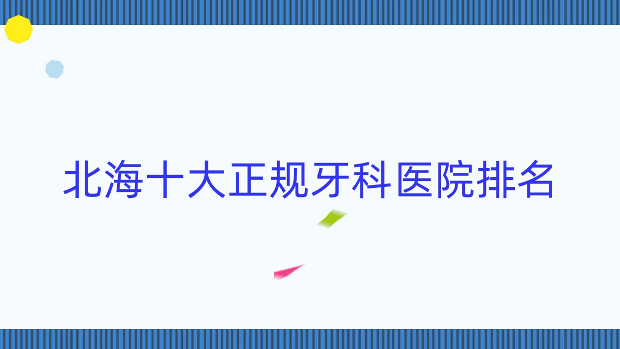 北海十大正規(guī)牙科醫(yī)院排名公布,排名前三的牙科醫(yī)院尤為名氣大哦