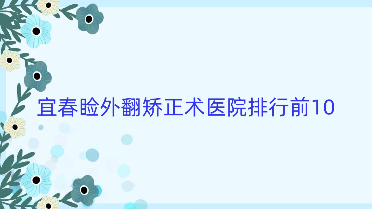 宜春瞼外翻矯正術(shù)醫(yī)院排行前10有哪些宜春很好瞼外翻矯正術(shù)眼科醫(yī)院